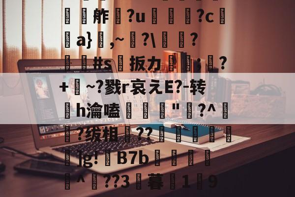 九游-欕'麼珄駑}J骡m濻w彶%s潼4JW卆&amp;@9%?@'秖^!\糦飧c趩?洴bG?擕ｖ??V蟧	?:￡〨鹢?闟Γ?適?N夸f餽懬氭夘舴?u菺瓫?c弣靧a}鮊,~?\庱慸?#s扳カ镈箛;?+麳~?戮r哀えE?-转h瀹嗑髝"鵞?^肧?绂相竐??廤€黊€]g!B7b雜傤閹^??3暮1獟9?糔J?谬阒p鑬