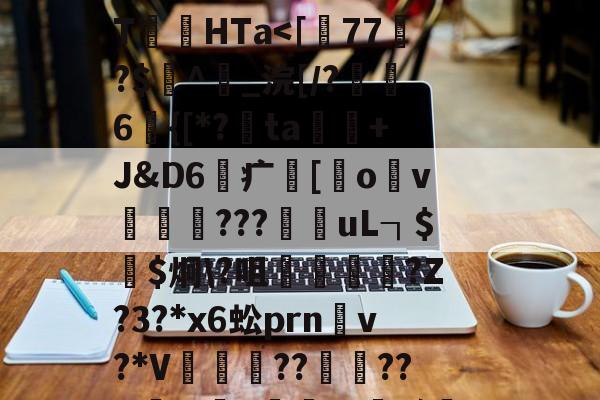 九游登录入口-关于	P!2i|踂4*?剻N眩>棸x?"棂?\T絛HTa涐偱馓晿鹏Ug樽)?的信息